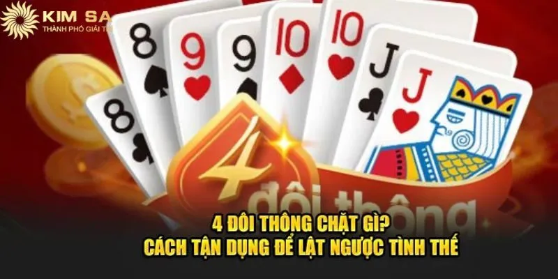 4 Đôi Thông Chặt Được Gì Và Chiến Thuật Ít Ai Biết 1 4 đôi thông là tập hợp mạnh trong game tiến lên